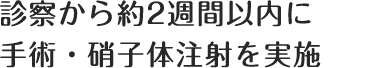 診察から約2週間以内に手術・硝子体注射を実施